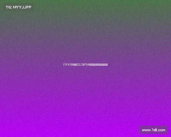 FIFA18世界杯DLC在PS4平台体验与内容解析攻略介绍 FIFA18世界杯DLC在PS4平台体验与内容解析攻略介绍